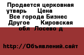 Продается церковная утварь . › Цена ­ 6 200 - Все города Бизнес » Другое   . Кировская обл.,Лосево д.